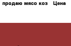 продаю мясо коз › Цена ­ 210 - Астраханская обл., Наримановский р-н, Барановка с. Животные и растения » Пропажи и находки   